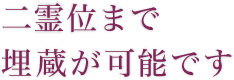 二霊位まで 埋蔵が可能です