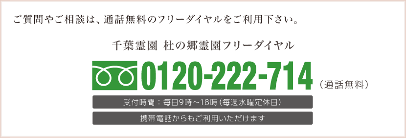 ご質問やご相談は、通話無料のフリーダイヤルをご利用下さい。千葉霊園 杜の郷霊園フリーダイヤル：0120-222-714（通話無料）。受付時間：毎日9時〜18時（毎週水曜定休日）。携帯電話からもご利用いただけます。