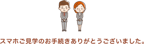 スマホご見学のお手続きありがとうございました。
